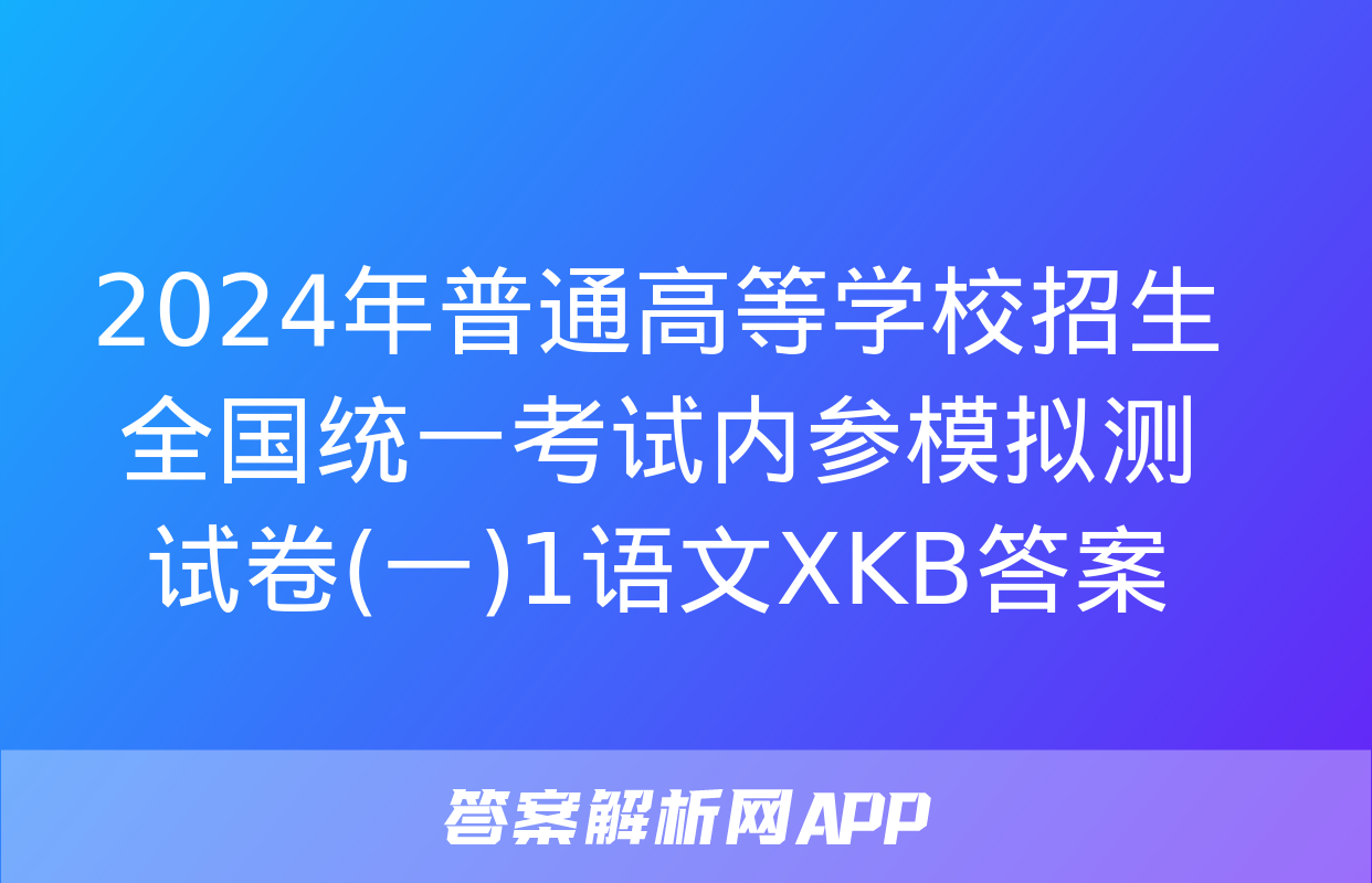 2024年普通高等学校招生全国统一考试内参模拟测试卷(一)1语文XKB答案