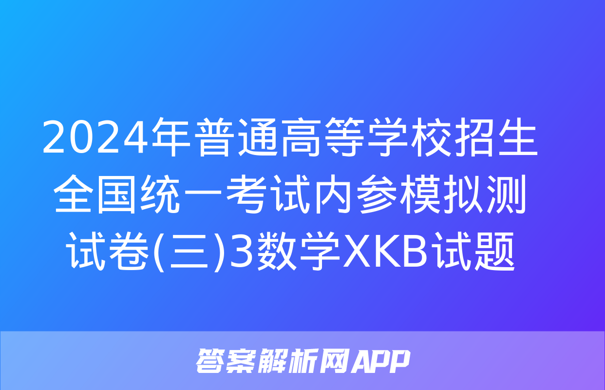 2024年普通高等学校招生全国统一考试内参模拟测试卷(三)3数学XKB试题