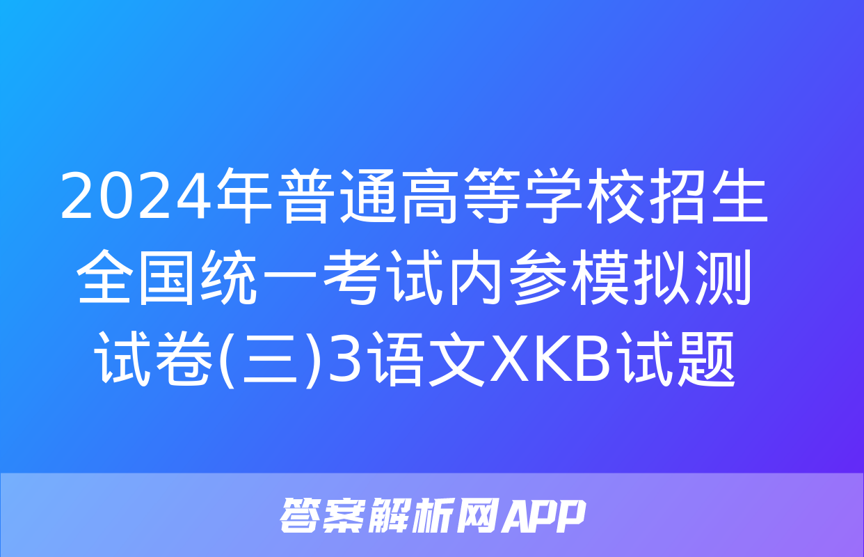 2024年普通高等学校招生全国统一考试内参模拟测试卷(三)3语文XKB试题