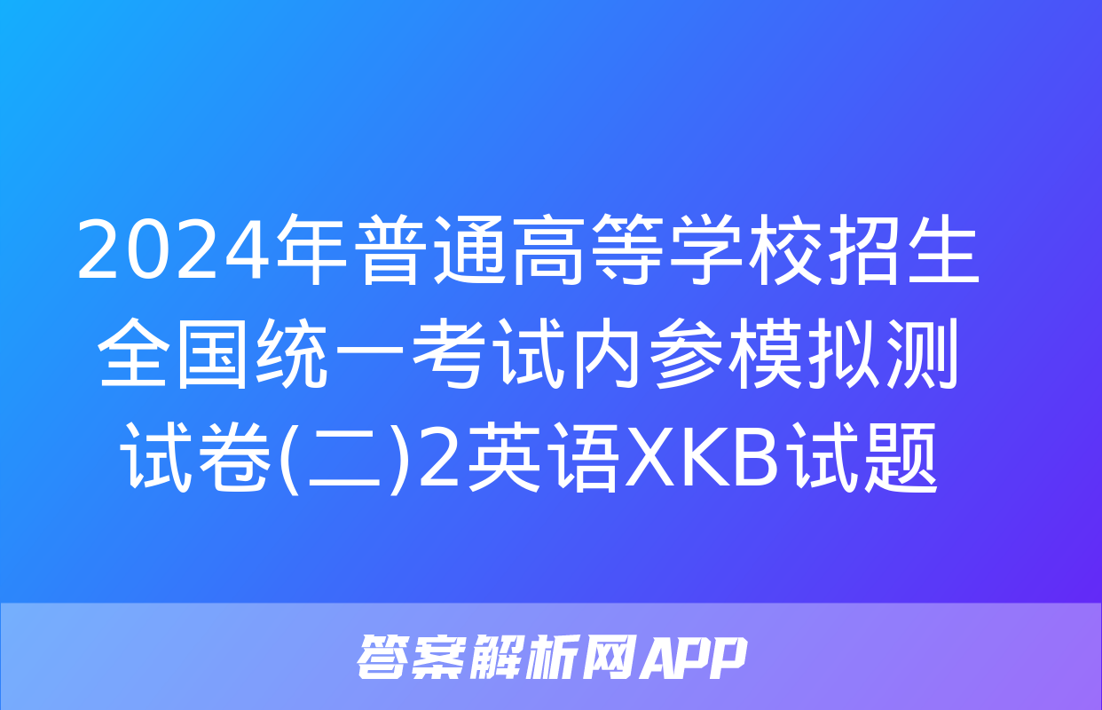 2024年普通高等学校招生全国统一考试内参模拟测试卷(二)2英语XKB试题