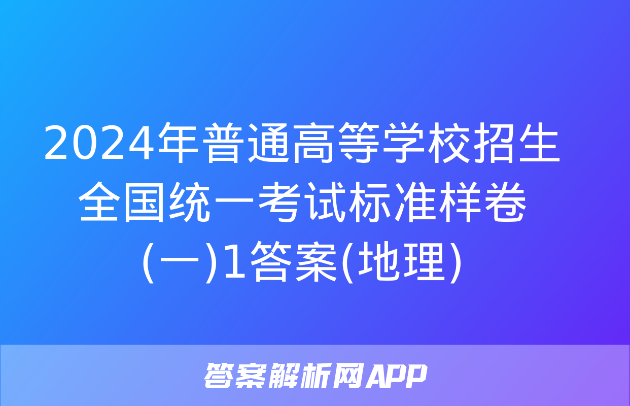 2024年普通高等学校招生全国统一考试标准样卷(一)1答案(地理)