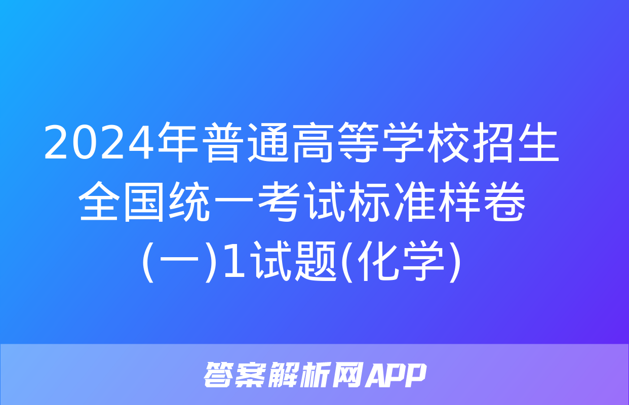 2024年普通高等学校招生全国统一考试标准样卷(一)1试题(化学)