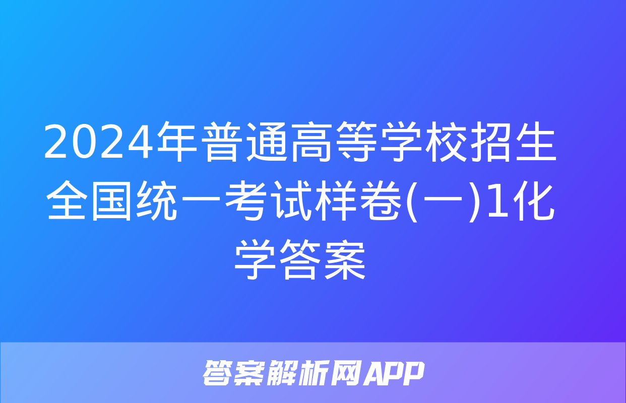 2024年普通高等学校招生全国统一考试样卷(一)1化学答案