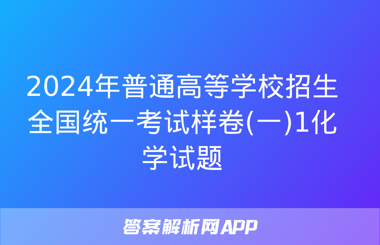 2024年普通高等学校招生全国统一考试样卷(一)1化学试题