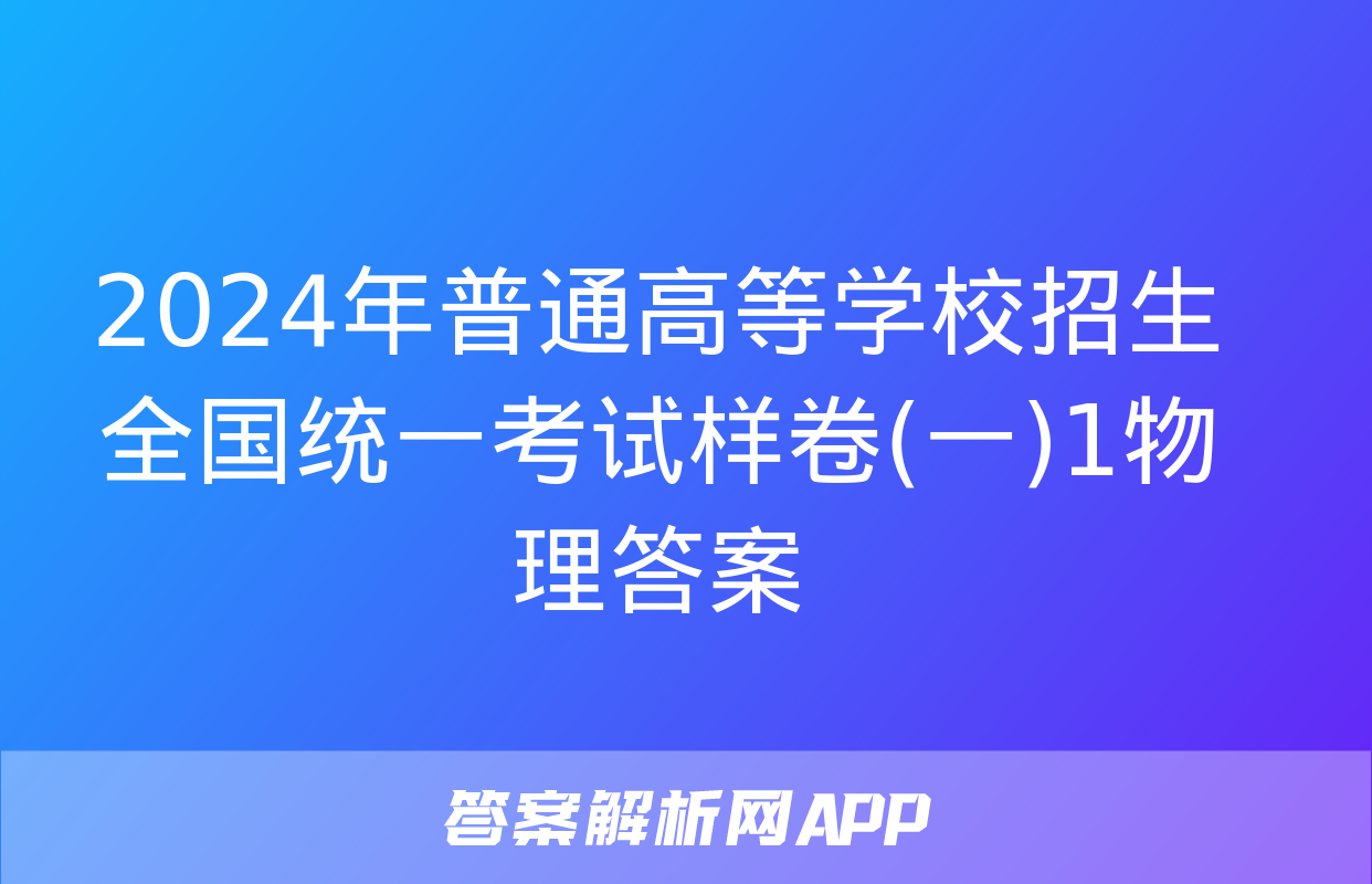 2024年普通高等学校招生全国统一考试样卷(一)1物理答案