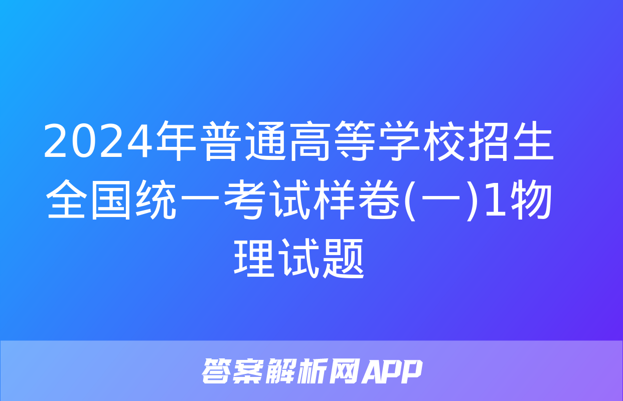 2024年普通高等学校招生全国统一考试样卷(一)1物理试题