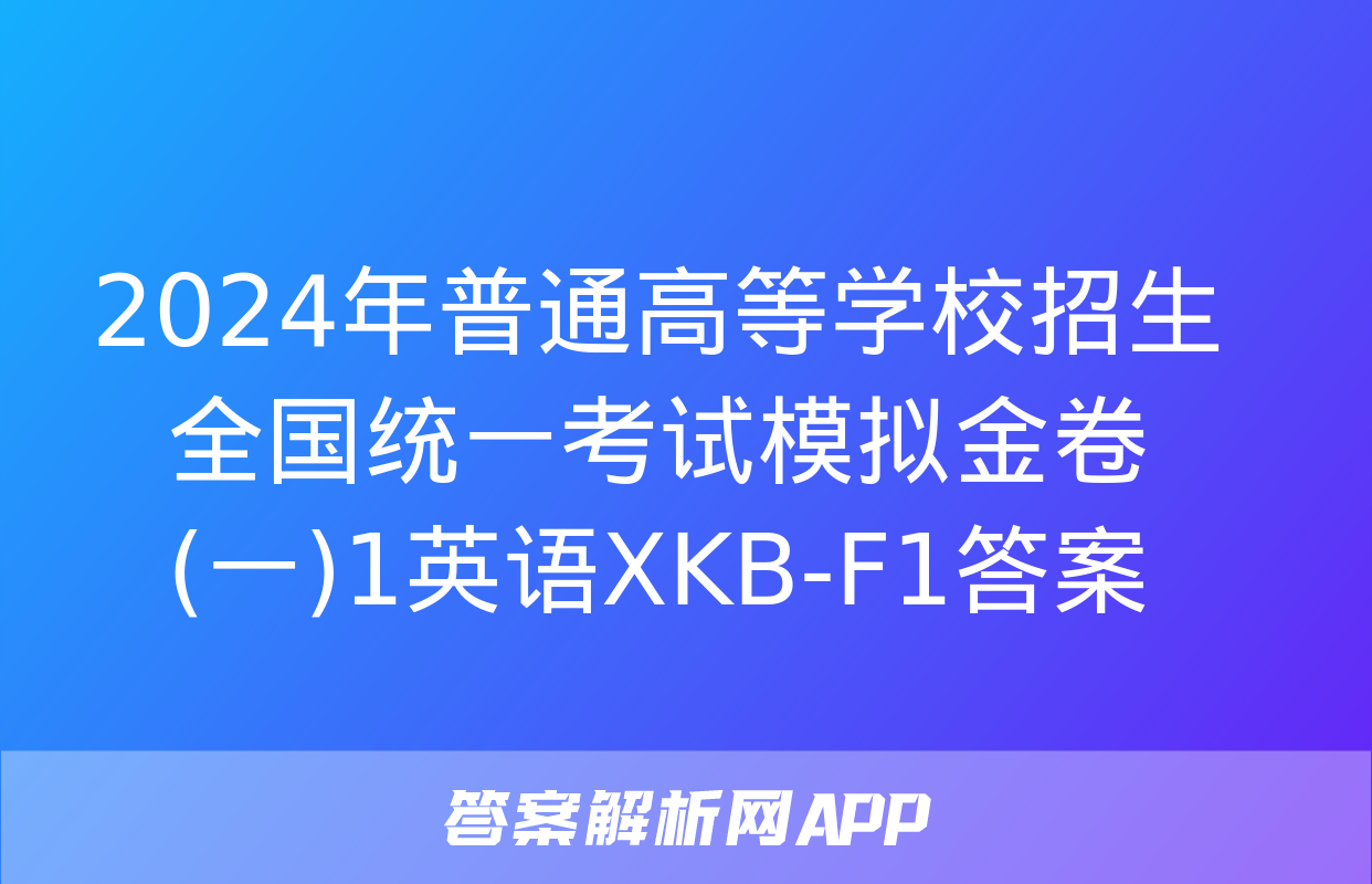 2024年普通高等学校招生全国统一考试模拟金卷(一)1英语XKB-F1答案