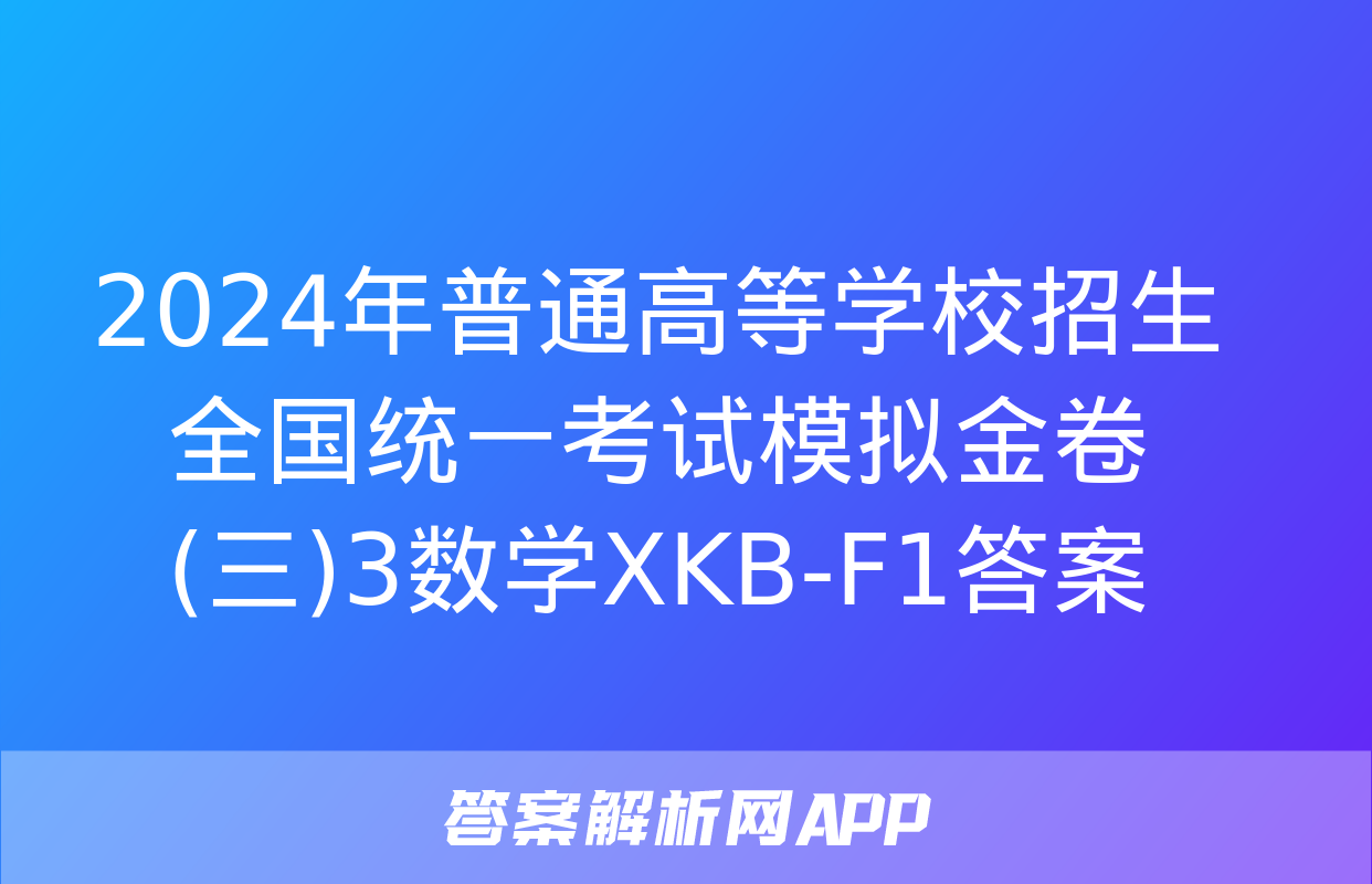 2024年普通高等学校招生全国统一考试模拟金卷(三)3数学XKB-F1答案