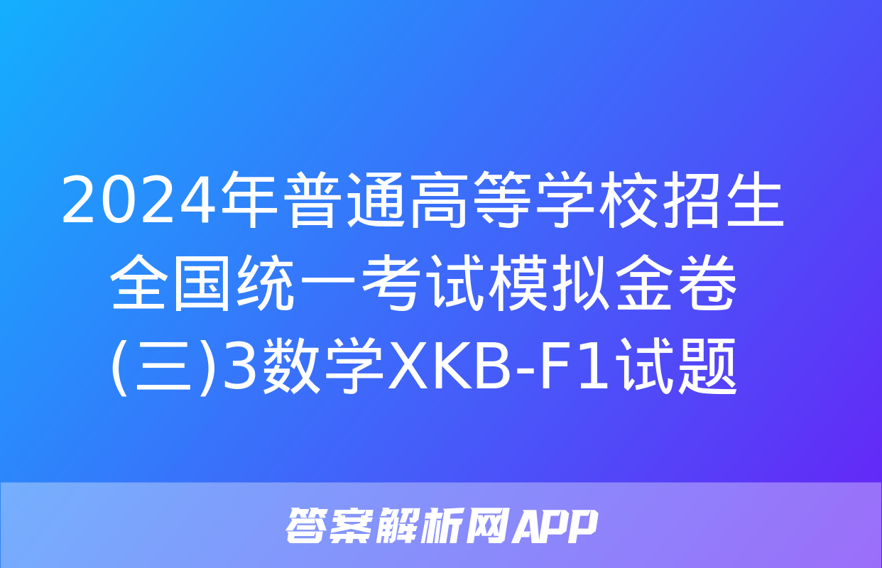 2024年普通高等学校招生全国统一考试模拟金卷(三)3数学XKB-F1试题