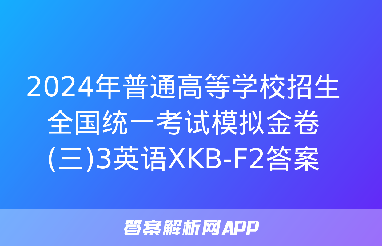 2024年普通高等学校招生全国统一考试模拟金卷(三)3英语XKB-F2答案