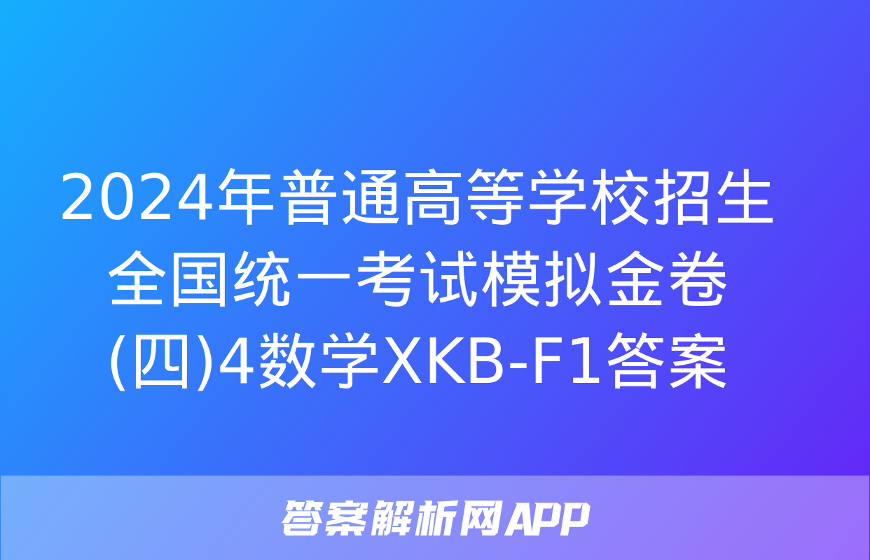 2024年普通高等学校招生全国统一考试模拟金卷(四)4数学XKB-F1答案