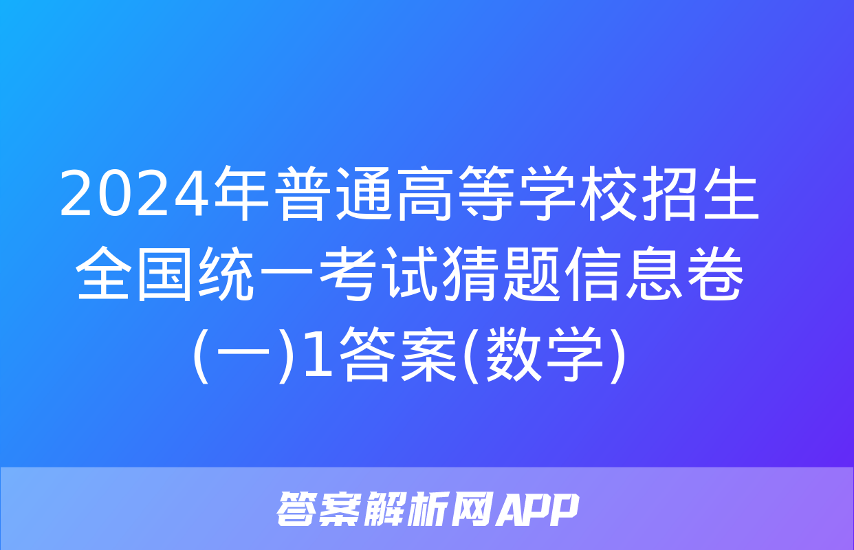 2024年普通高等学校招生全国统一考试猜题信息卷(一)1答案(数学)