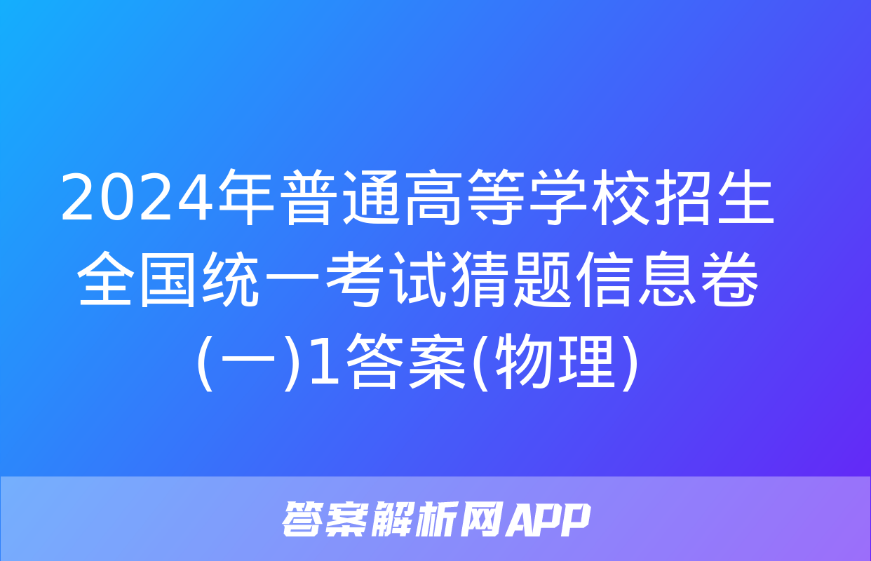 2024年普通高等学校招生全国统一考试猜题信息卷(一)1答案(物理)