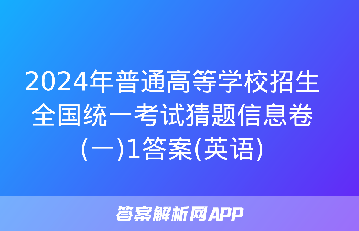 2024年普通高等学校招生全国统一考试猜题信息卷(一)1答案(英语)