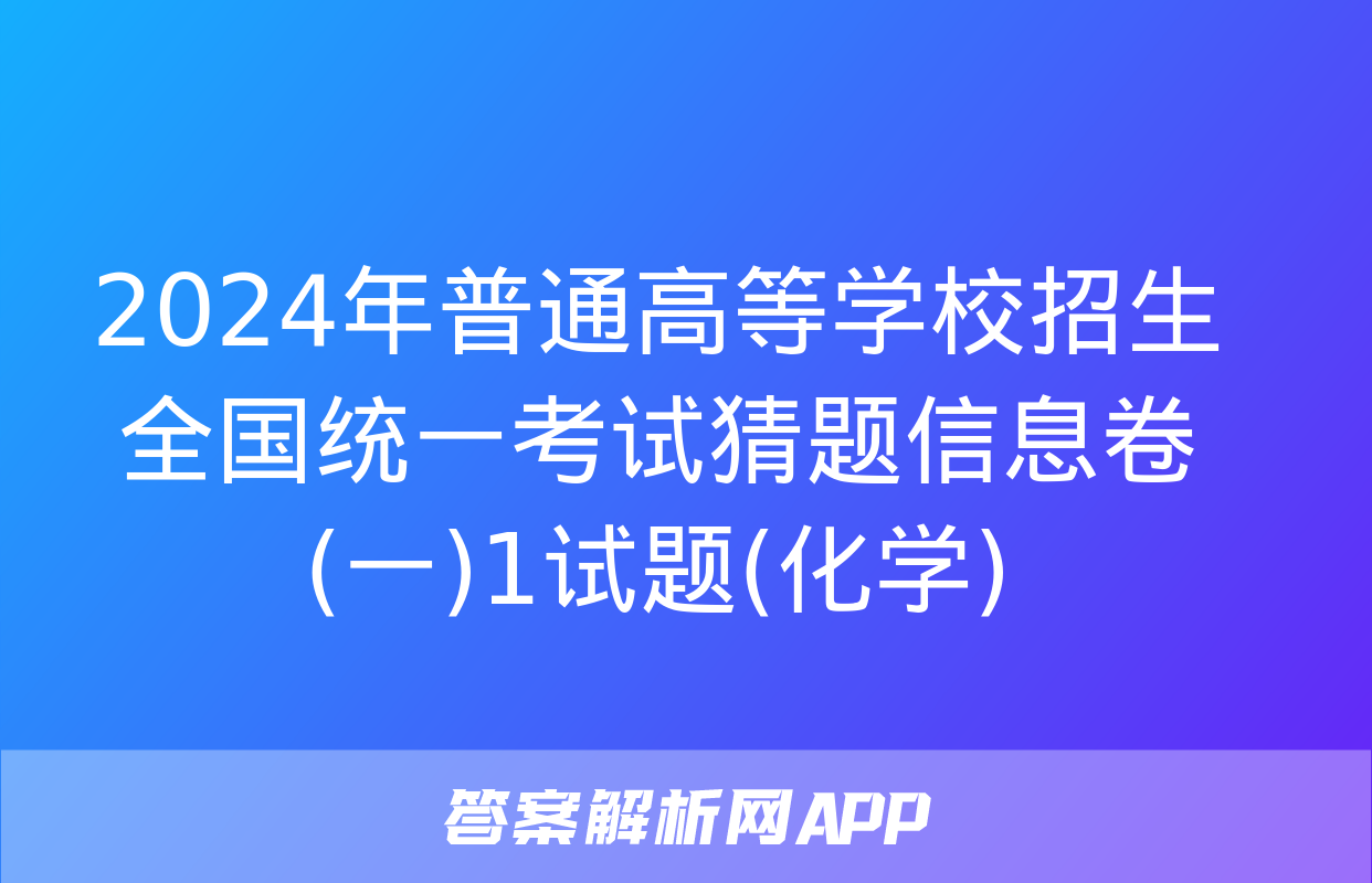 2024年普通高等学校招生全国统一考试猜题信息卷(一)1试题(化学)