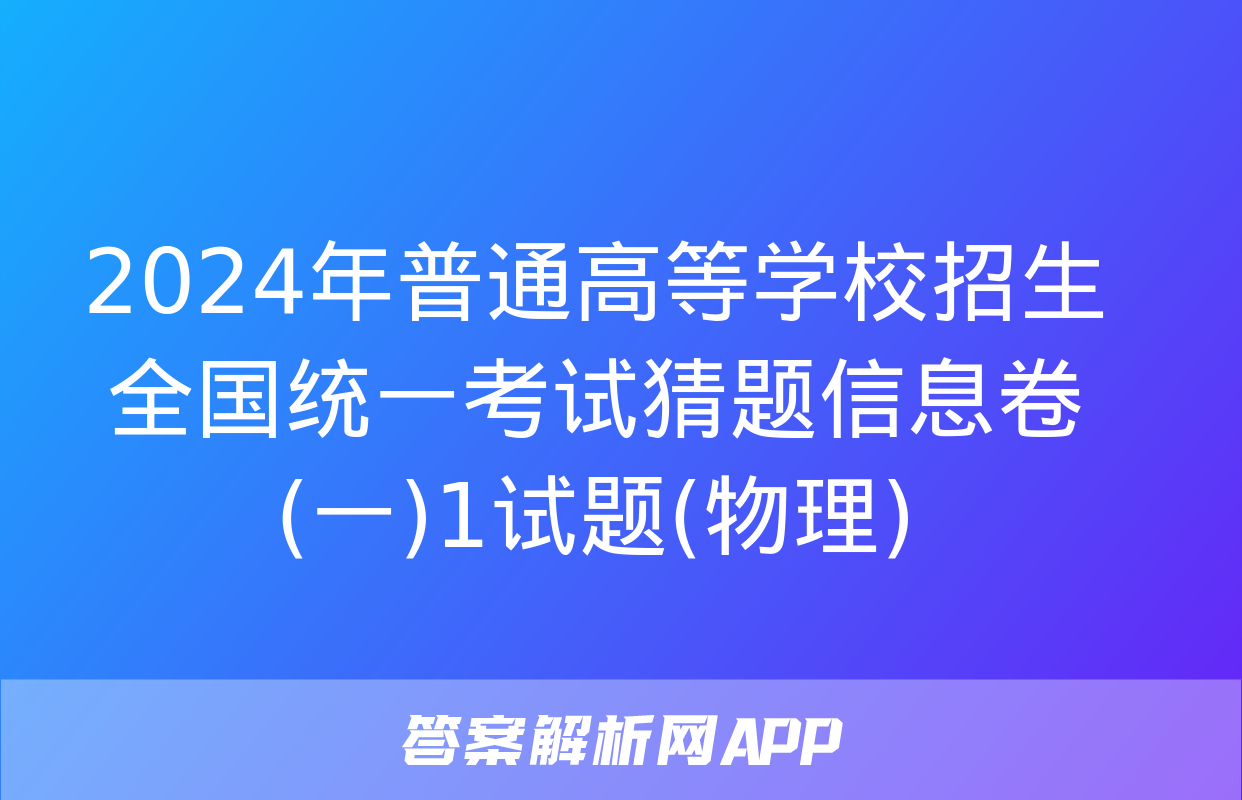 2024年普通高等学校招生全国统一考试猜题信息卷(一)1试题(物理)