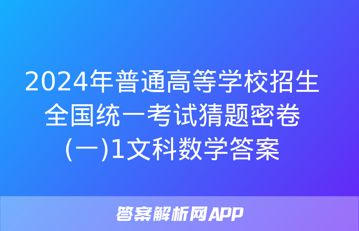 2024年普通高等学校招生全国统一考试猜题密卷(一)1文科数学答案