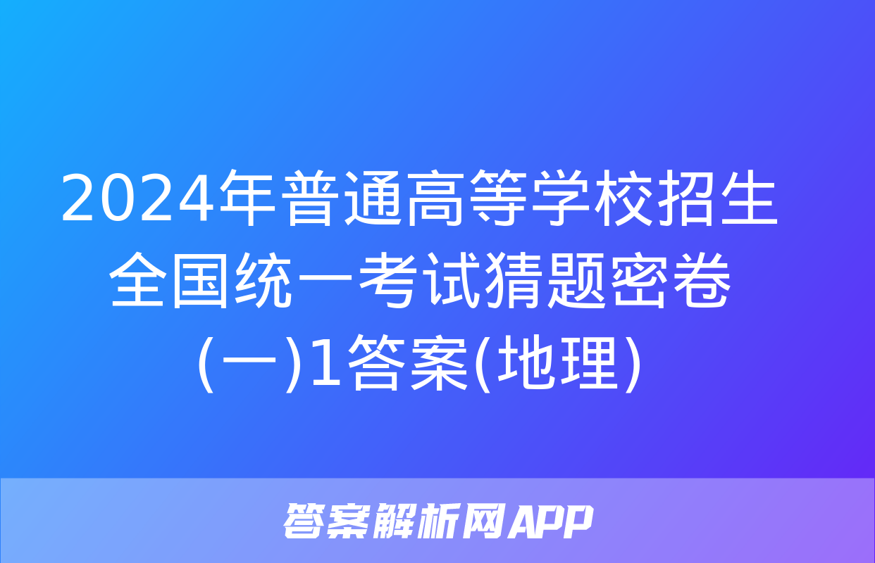 2024年普通高等学校招生全国统一考试猜题密卷(一)1答案(地理)