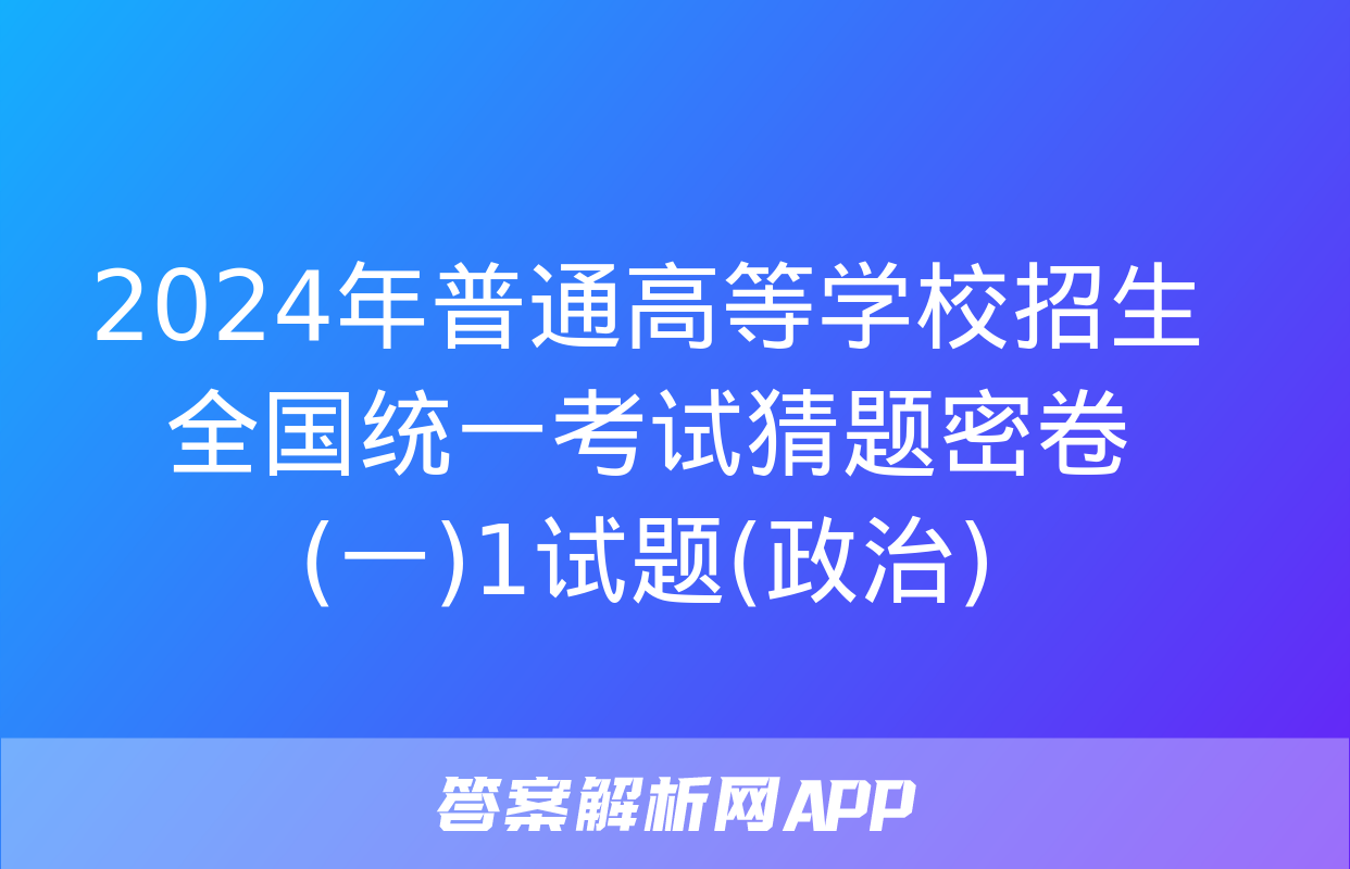 2024年普通高等学校招生全国统一考试猜题密卷(一)1试题(政治)