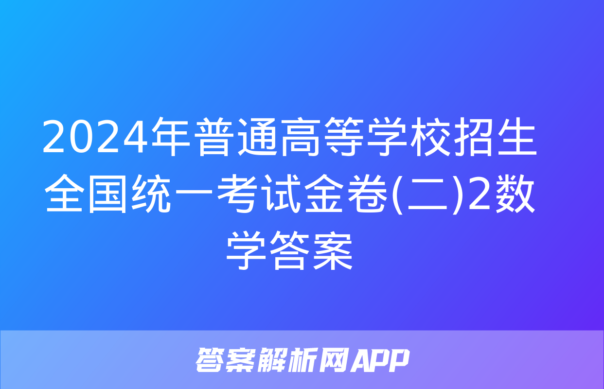 2024年普通高等学校招生全国统一考试金卷(二)2数学答案