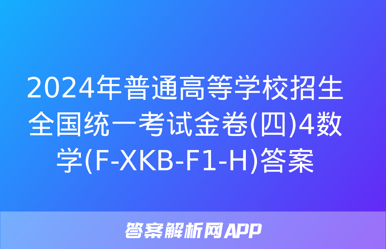 2024年普通高等学校招生全国统一考试金卷(四)4数学(F-XKB-F1-H)答案