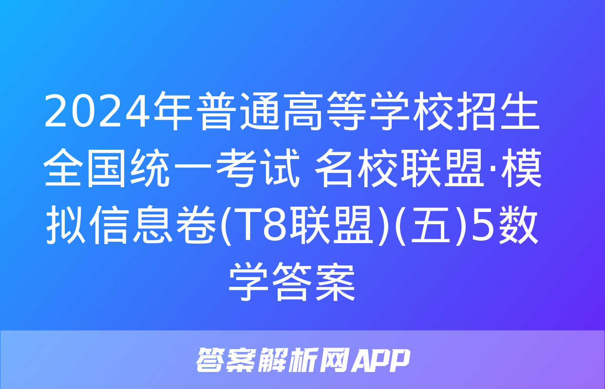 2024年普通高等学校招生全国统一考试 名校联盟·模拟信息卷(T8联盟)(五)5数学答案