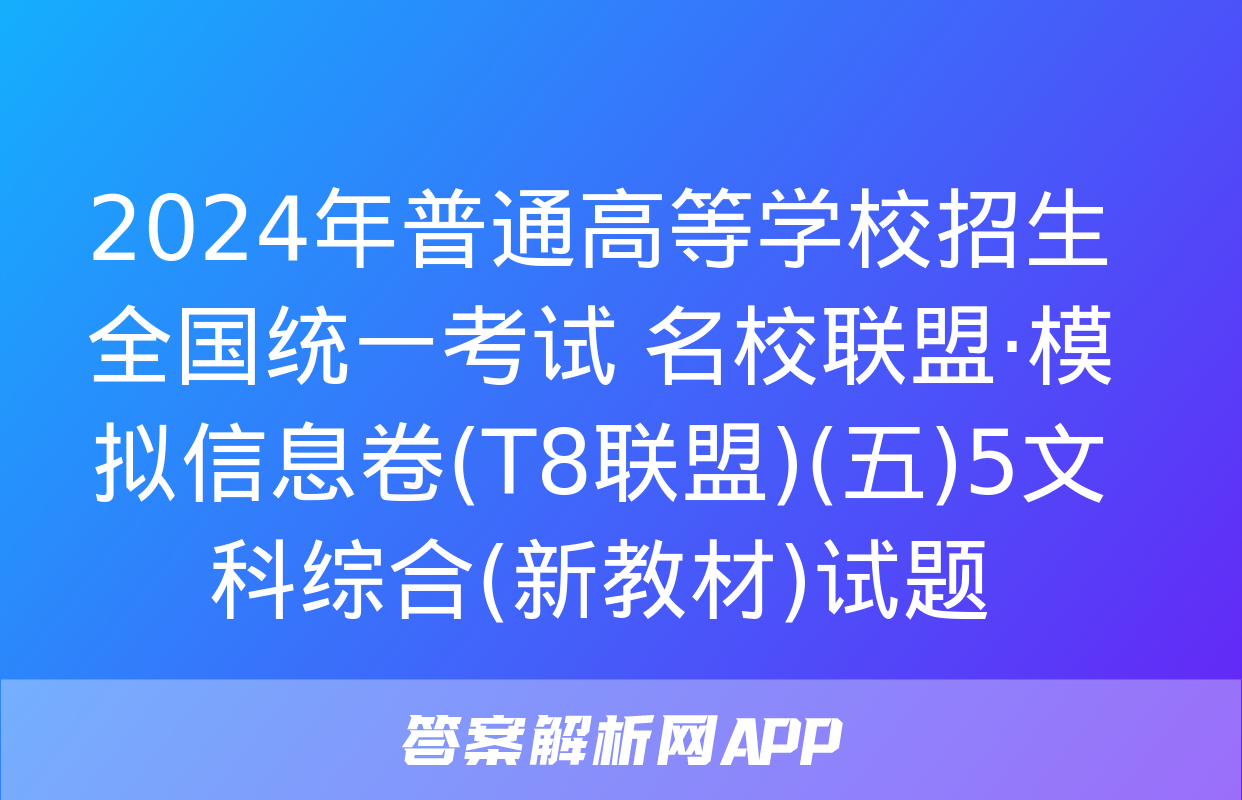 2024年普通高等学校招生全国统一考试 名校联盟·模拟信息卷(T8联盟)(五)5文科综合(新教材)试题