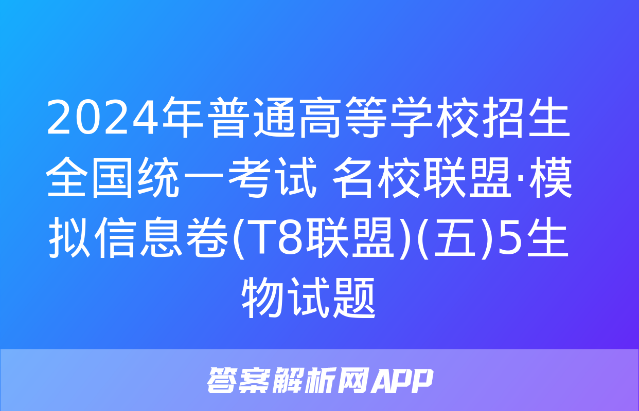 2024年普通高等学校招生全国统一考试 名校联盟·模拟信息卷(T8联盟)(五)5生物试题