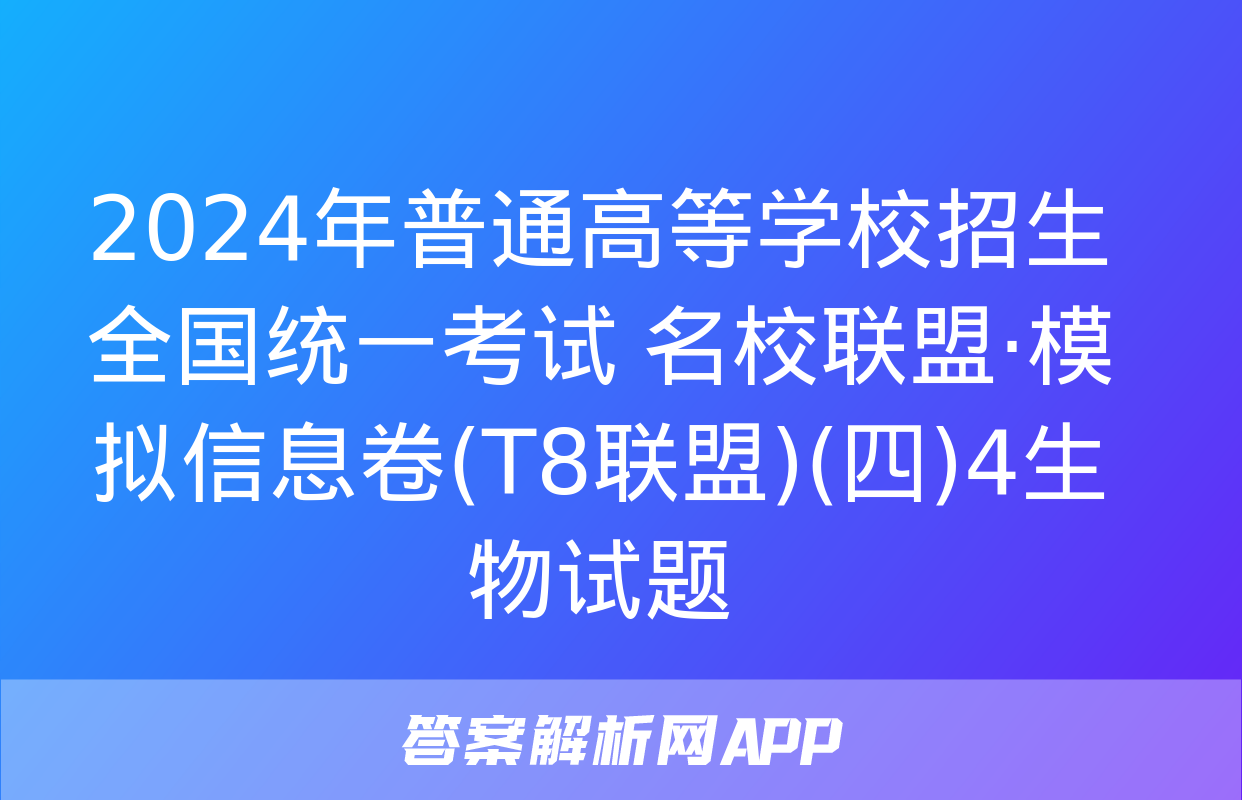 2024年普通高等学校招生全国统一考试 名校联盟·模拟信息卷(T8联盟)(四)4生物试题