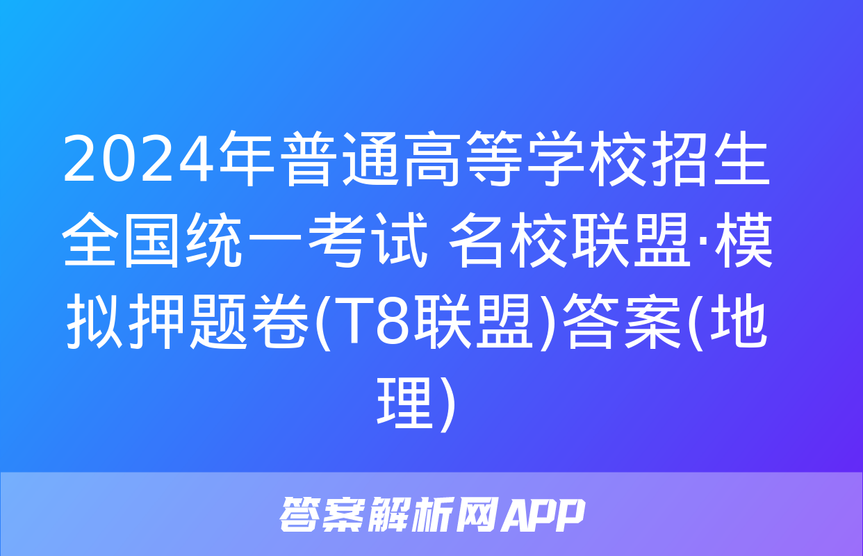 2024年普通高等学校招生全国统一考试 名校联盟·模拟押题卷(T8联盟)答案(地理)