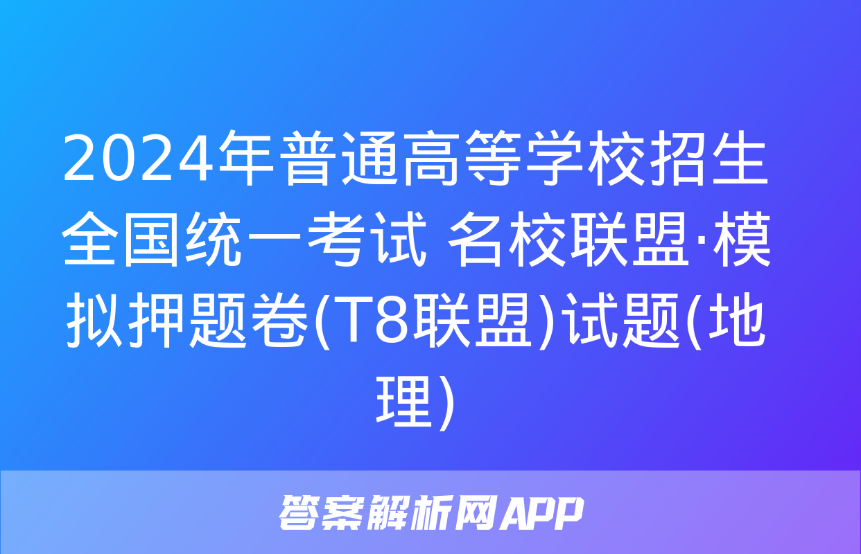 2024年普通高等学校招生全国统一考试 名校联盟·模拟押题卷(T8联盟)试题(地理)