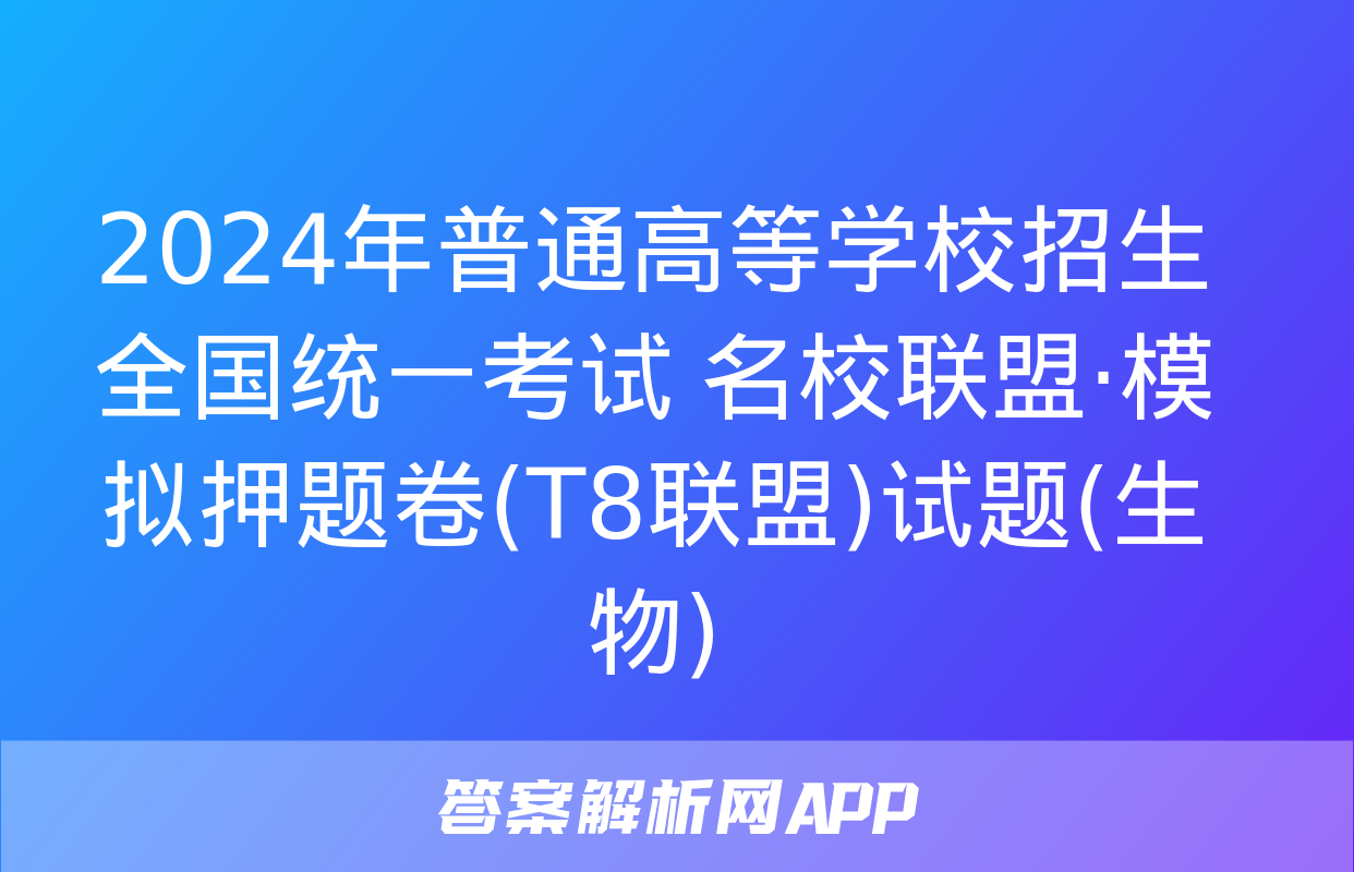 2024年普通高等学校招生全国统一考试 名校联盟·模拟押题卷(T8联盟)试题(生物)