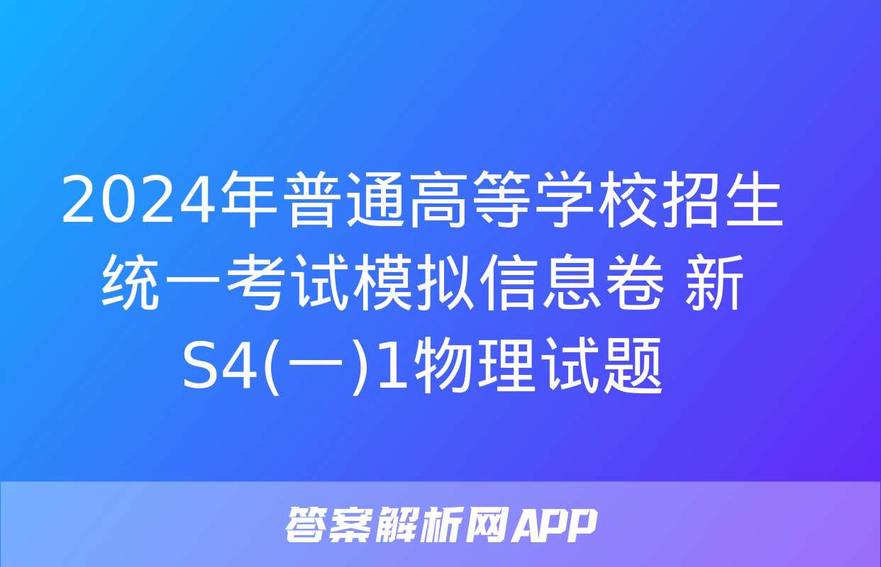 2024年普通高等学校招生统一考试模拟信息卷 新S4(一)1物理试题