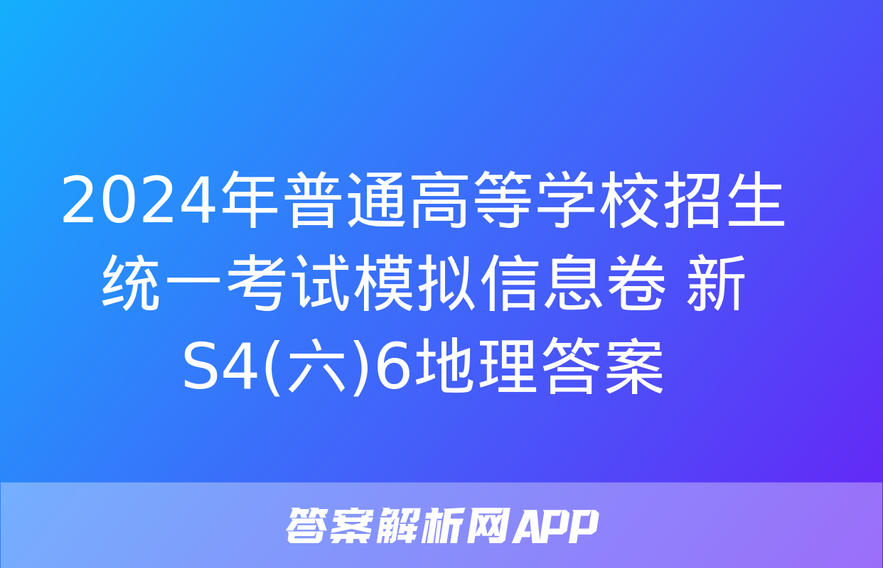 2024年普通高等学校招生统一考试模拟信息卷 新S4(六)6地理答案