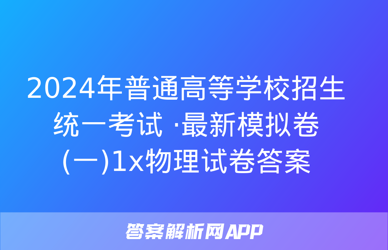 2024年普通高等学校招生统一考试 ·最新模拟卷(一)1x物理试卷答案