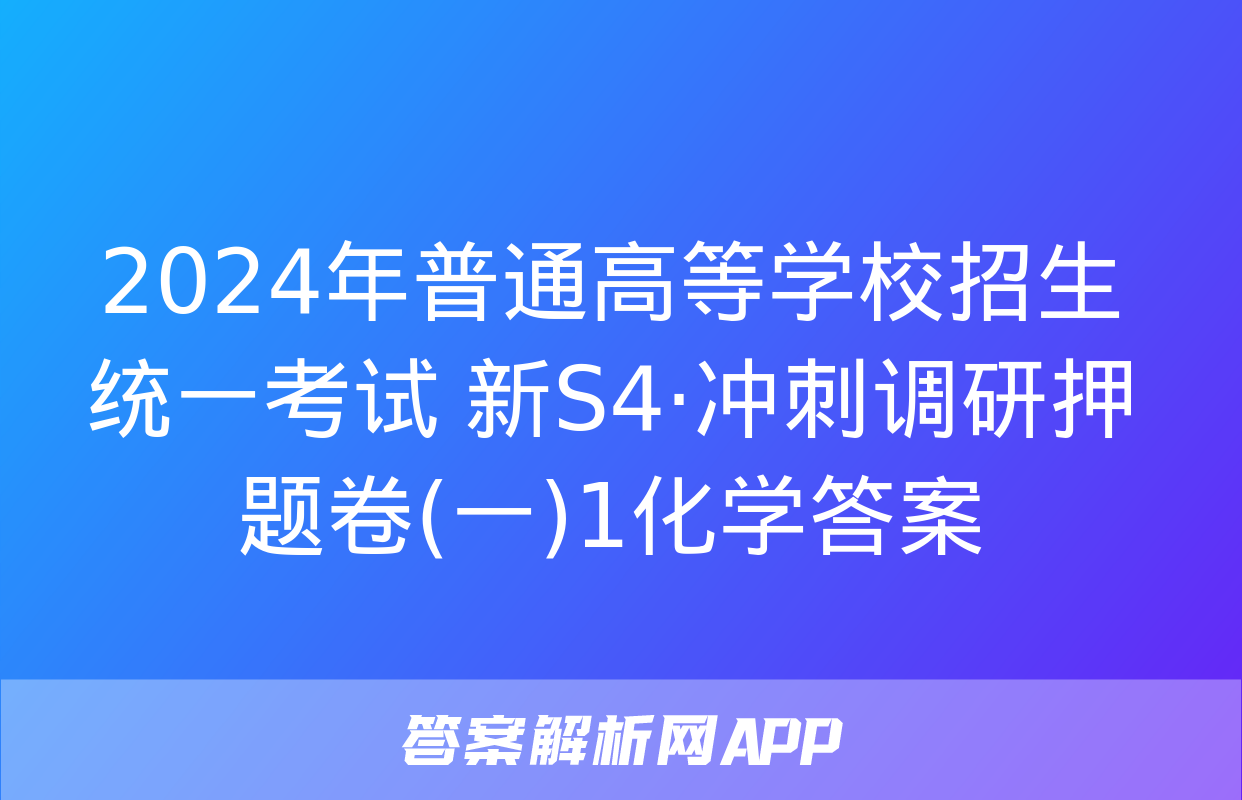 2024年普通高等学校招生统一考试 新S4·冲刺调研押题卷(一)1化学答案