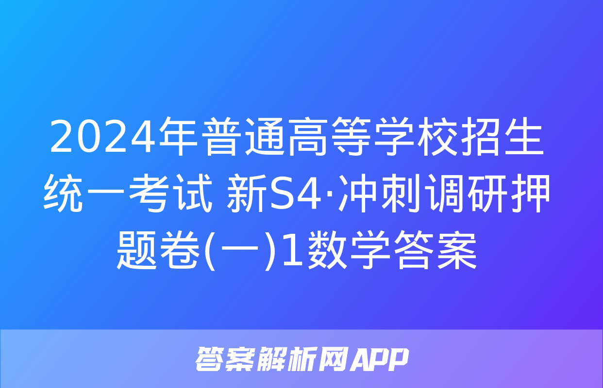 2024年普通高等学校招生统一考试 新S4·冲刺调研押题卷(一)1数学答案