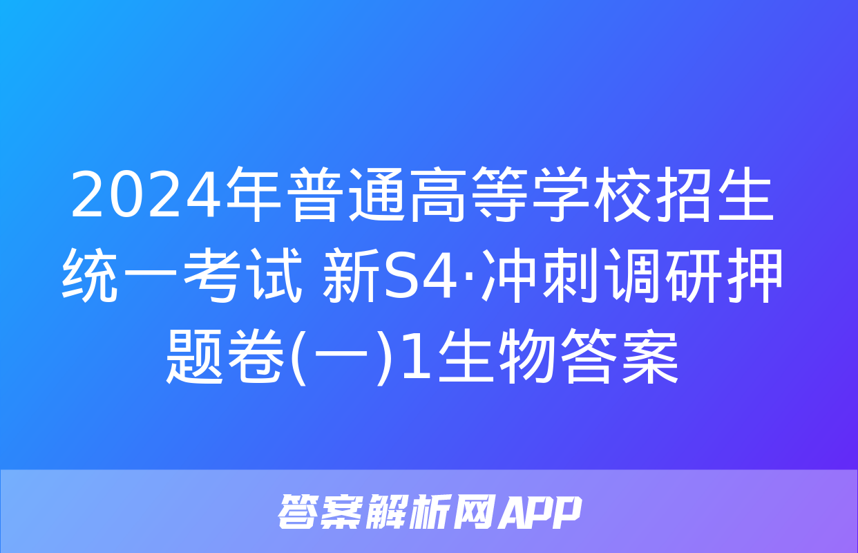 2024年普通高等学校招生统一考试 新S4·冲刺调研押题卷(一)1生物答案