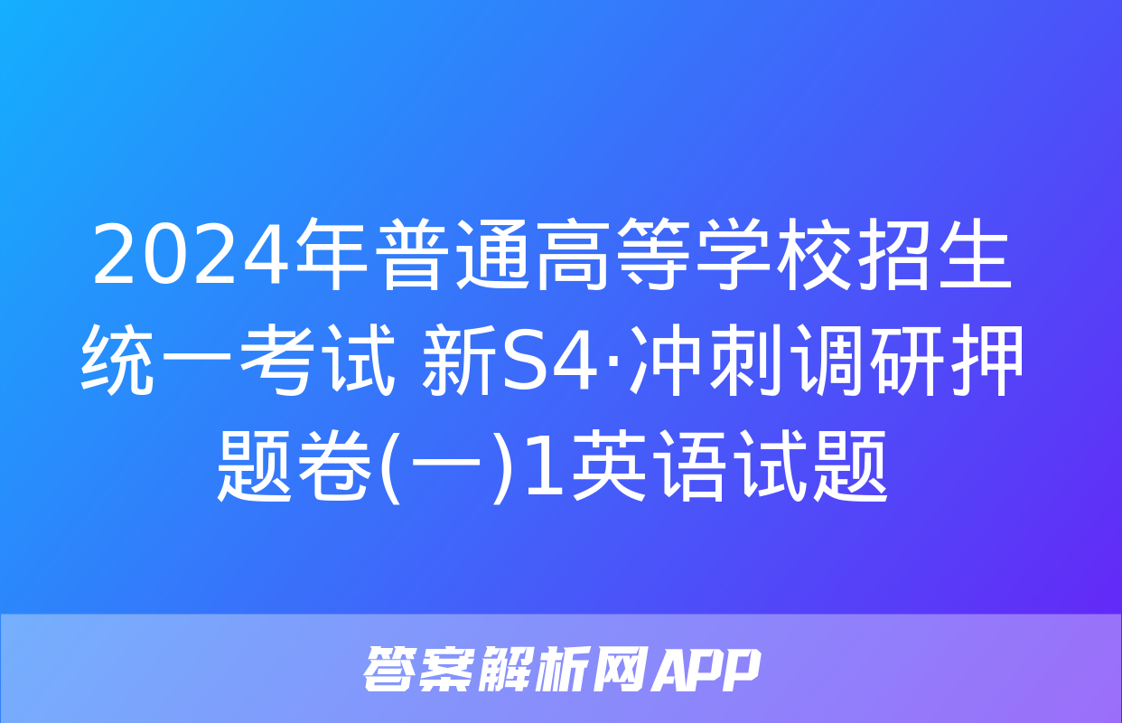 2024年普通高等学校招生统一考试 新S4·冲刺调研押题卷(一)1英语试题