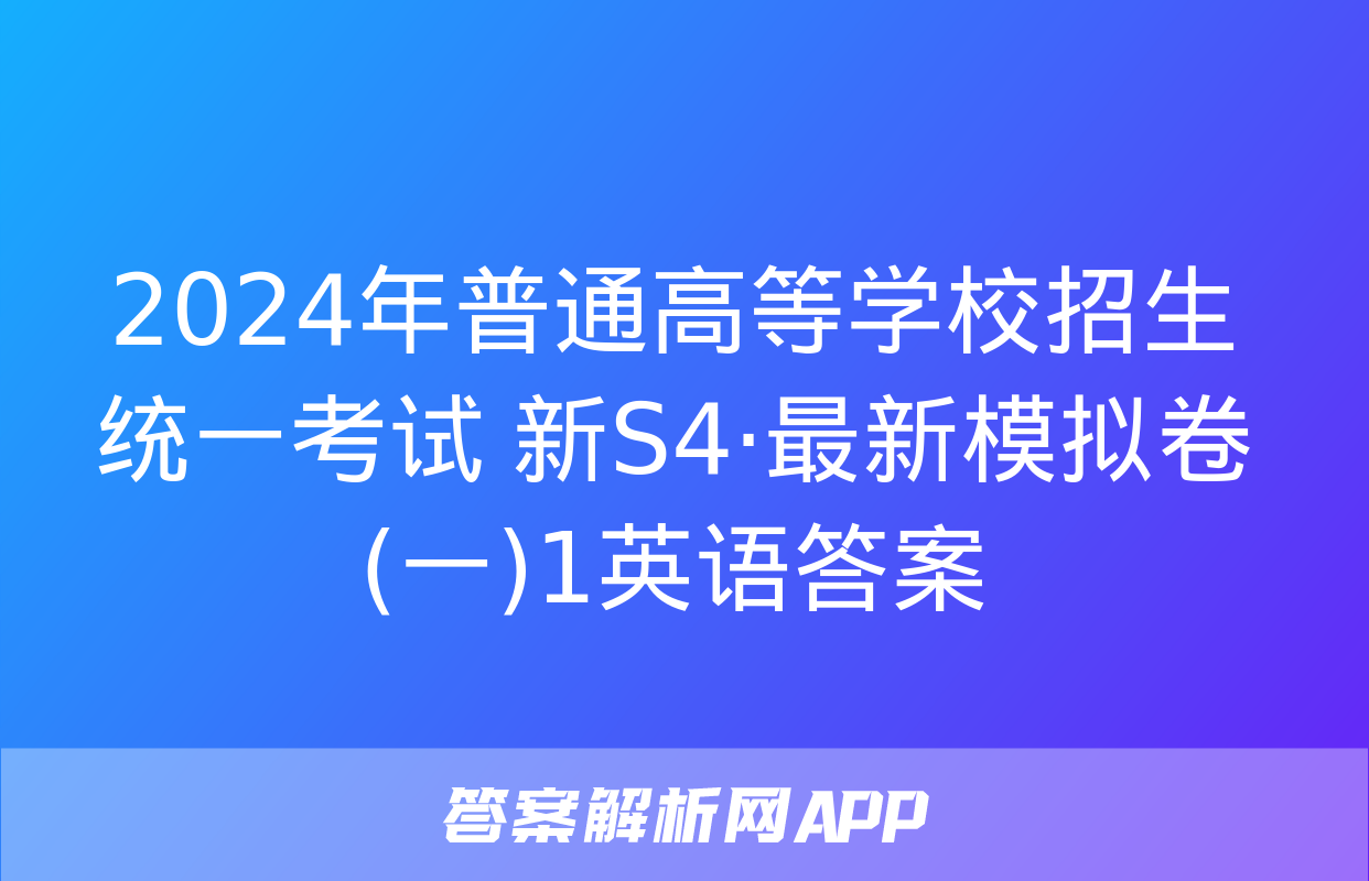 2024年普通高等学校招生统一考试 新S4·最新模拟卷(一)1英语答案