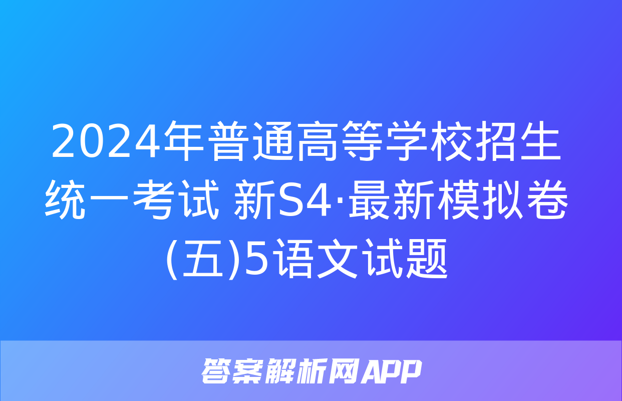 2024年普通高等学校招生统一考试 新S4·最新模拟卷(五)5语文试题