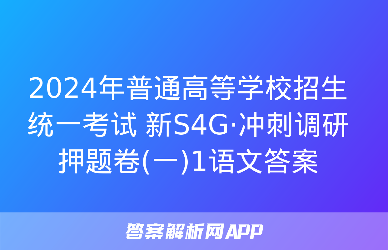 2024年普通高等学校招生统一考试 新S4G·冲刺调研押题卷(一)1语文答案