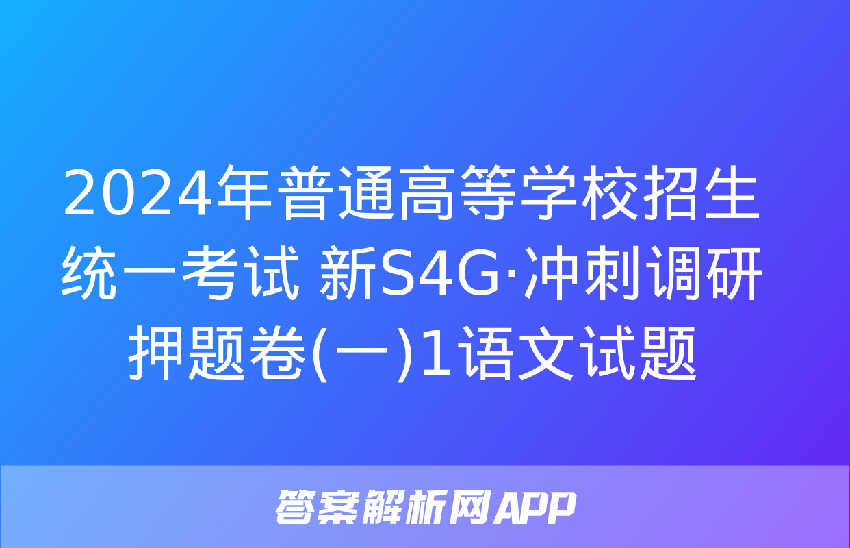 2024年普通高等学校招生统一考试 新S4G·冲刺调研押题卷(一)1语文试题