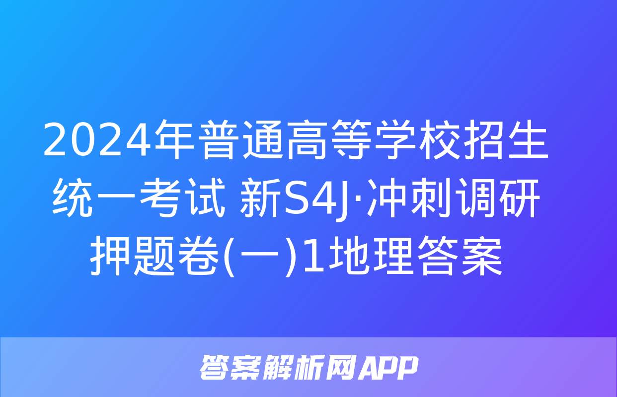 2024年普通高等学校招生统一考试 新S4J·冲刺调研押题卷(一)1地理答案