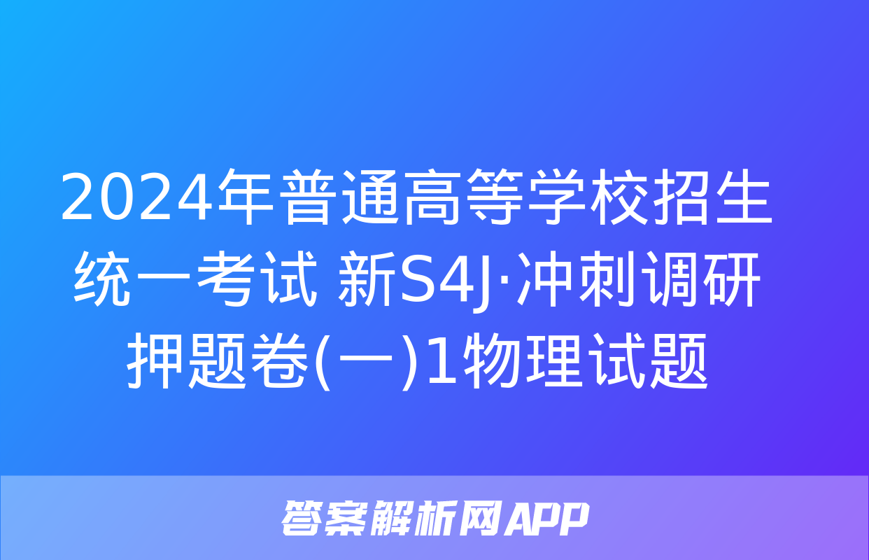 2024年普通高等学校招生统一考试 新S4J·冲刺调研押题卷(一)1物理试题