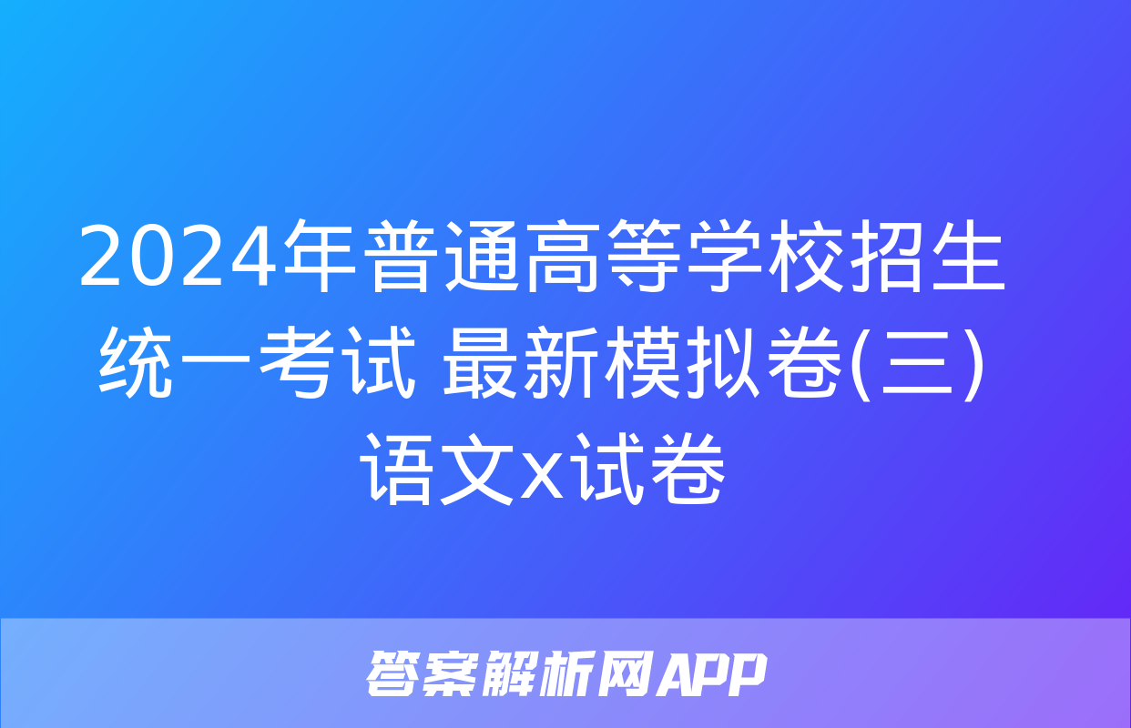 2024年普通高等学校招生统一考试 最新模拟卷(三)语文x试卷