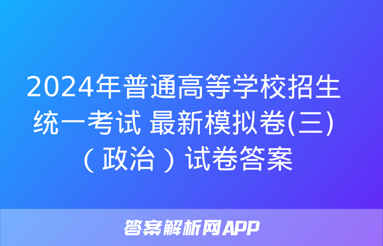 2024年普通高等学校招生统一考试 最新模拟卷(三)（政治）试卷答案