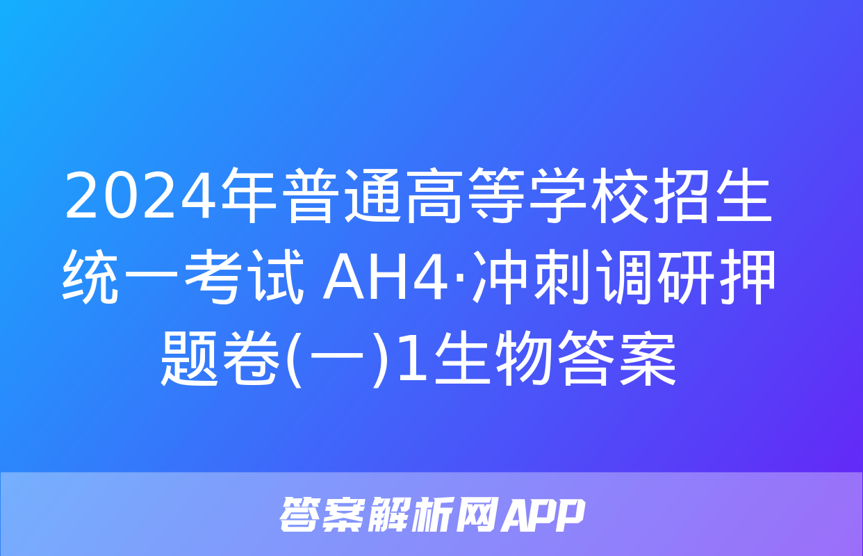 2024年普通高等学校招生统一考试 AH4·冲刺调研押题卷(一)1生物答案