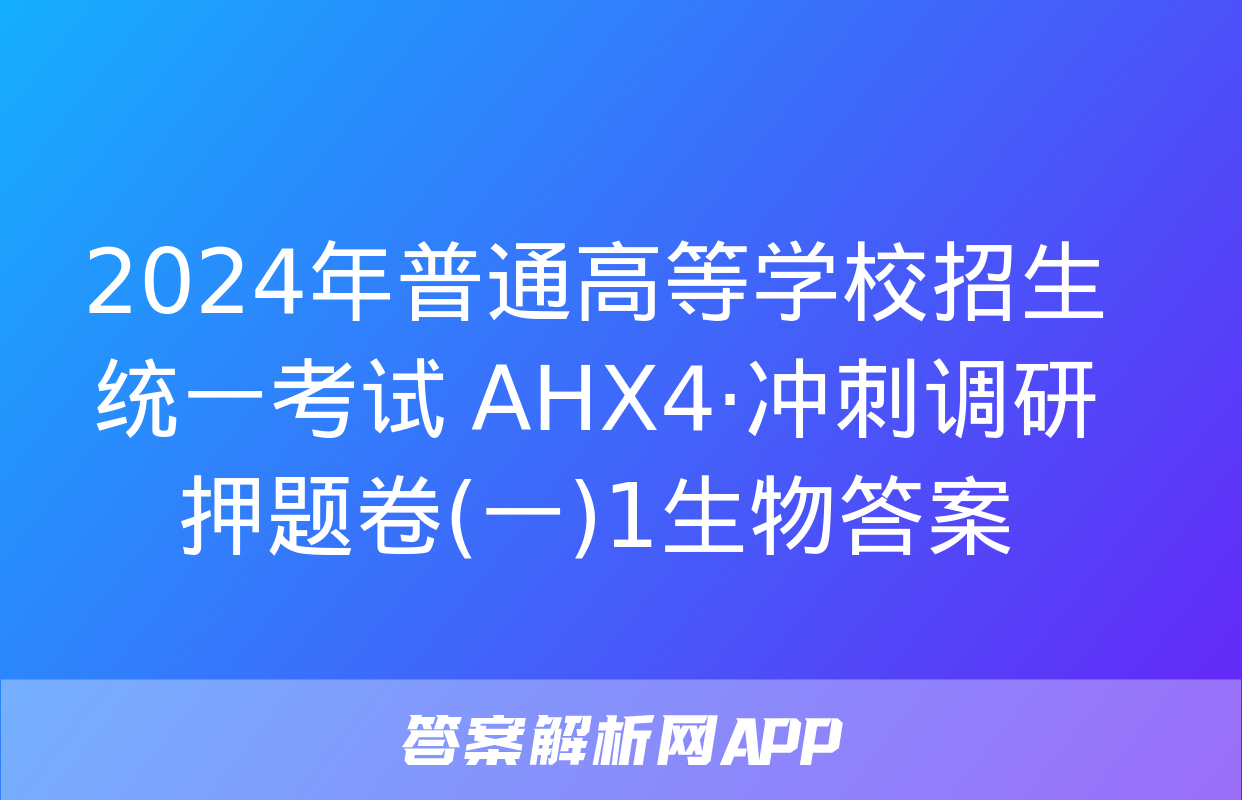 2024年普通高等学校招生统一考试 AHX4·冲刺调研押题卷(一)1生物答案