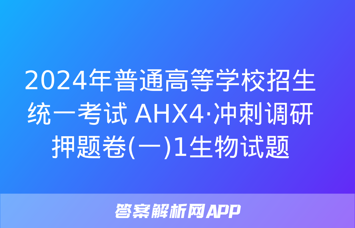 2024年普通高等学校招生统一考试 AHX4·冲刺调研押题卷(一)1生物试题